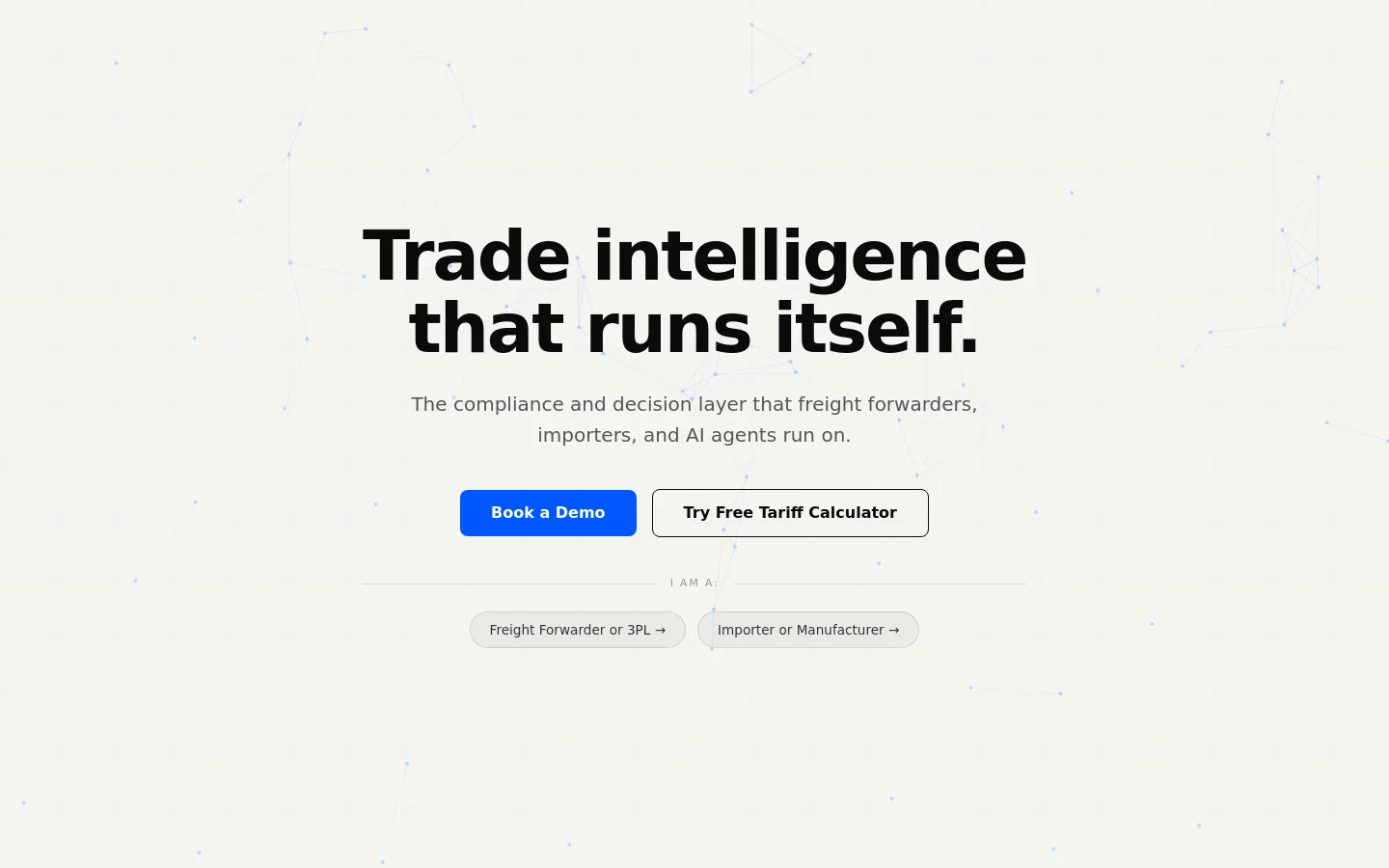 The desktop homepage features a clean, white background with a subtle geometric grid pattern. A large headline reads 'Trade intelligence that runs itself,' followed by a subheadline and two primary call-to-action buttons: a blue 'Book a Demo' button and a white 'Try Free Tariff Calculator' button. Below these, two pill-shaped buttons allow users to self-identify as a 'Freight Forwarder or 3PL' or an 'Importer or Manufacturer.'