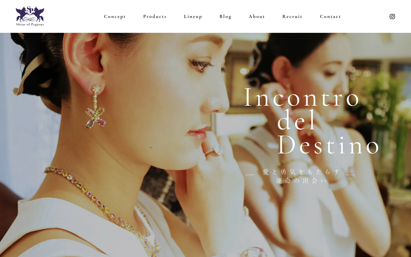 The desktop homepage features a large hero image of a woman wearing elegant jewelry with the text 'Incontro del Destino' overlaid in white serif font. A white navigation bar at the top includes the Shine of Pegasus logo on the left and links for Concept, Products, Lineup, Blog, About, Recruit, and Contact on the right. The layout is clean and minimalist with a white background and dark text.