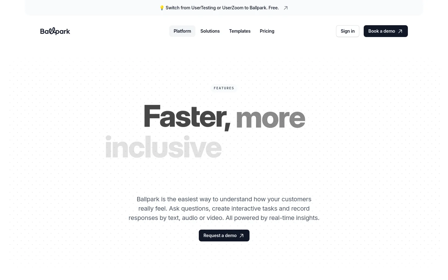 The desktop page features a clean, minimalist design with a light gray dotted background. A large hero headline reads 'Faster, more inclusive research for every team' above a descriptive paragraph and a dark 'Request a demo' call-to-action button. The navigation bar at the top includes the Ballpark logo, links for Platform, Solutions, Templates, and Pricing, along with 'Sign in' and 'Book a demo' buttons.