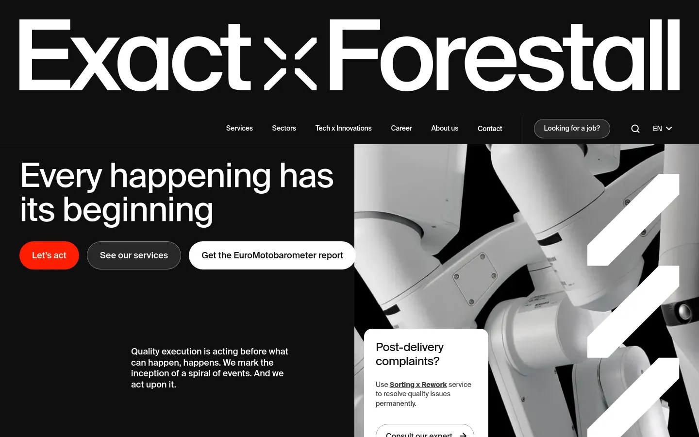 The desktop homepage features a dark theme with a large white logo for Exact x Forestall at the top. The hero section contains the headline 'Every happening has its beginning' next to a high-contrast image of industrial robotic arms, with primary call-to-action buttons 'Let's act' and 'See our services'. A navigation bar includes links for Services, Sectors, Tech x Innovations, Career, About us, and Contact.