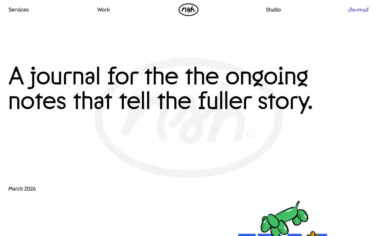 The desktop Journal page features a minimalist white background with a large, bold headline reading 'A journal for the the ongoing notes that tell the fuller story.' A light gray watermark logo sits behind the text, and the navigation menu includes Services, Work, a central logo, Studio, and Journal. Below the hero section, journal entries are listed by month, including a March 2026 post with a colorful, hand-drawn illustration.