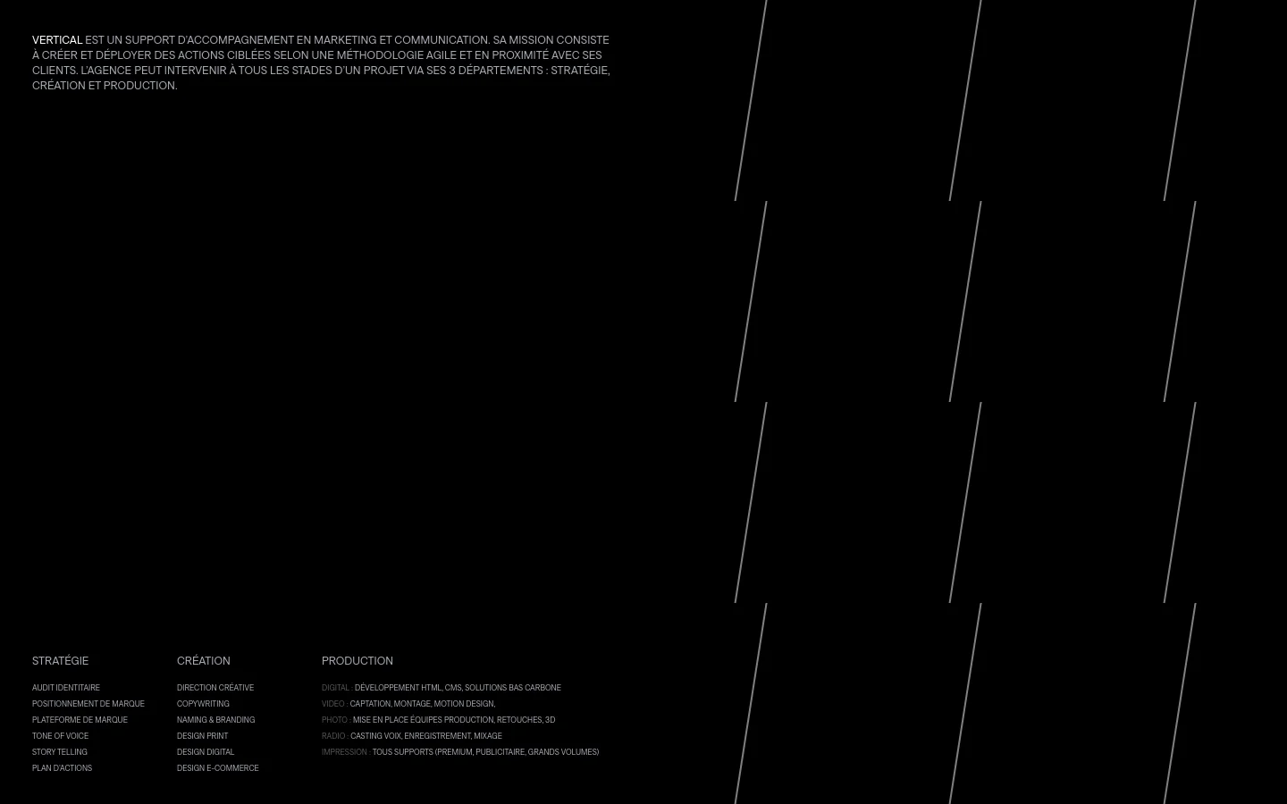 The desktop homepage features a minimalist dark theme with white text. The layout presents a mission statement followed by three columns detailing the agency's departments: Stratégie, Création, and Production. Thin, diagonal white lines create a geometric pattern across the black background.