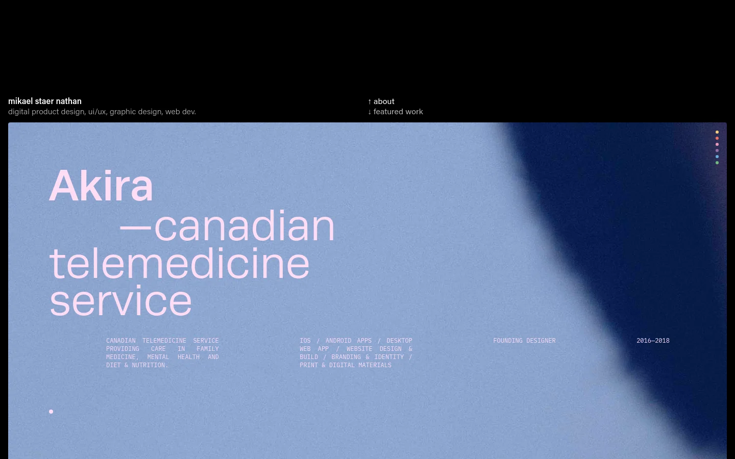 A minimalist portfolio homepage for Mikael Staer Nathan featuring a large, light blue and navy gradient hero section. The headline 'Akira —canadian telemedicine service' is displayed in large white sans-serif typography, accompanied by project details and navigation links for 'about' and 'featured work' at the top. A series of small colored dots on the right side indicates a carousel or section navigation.