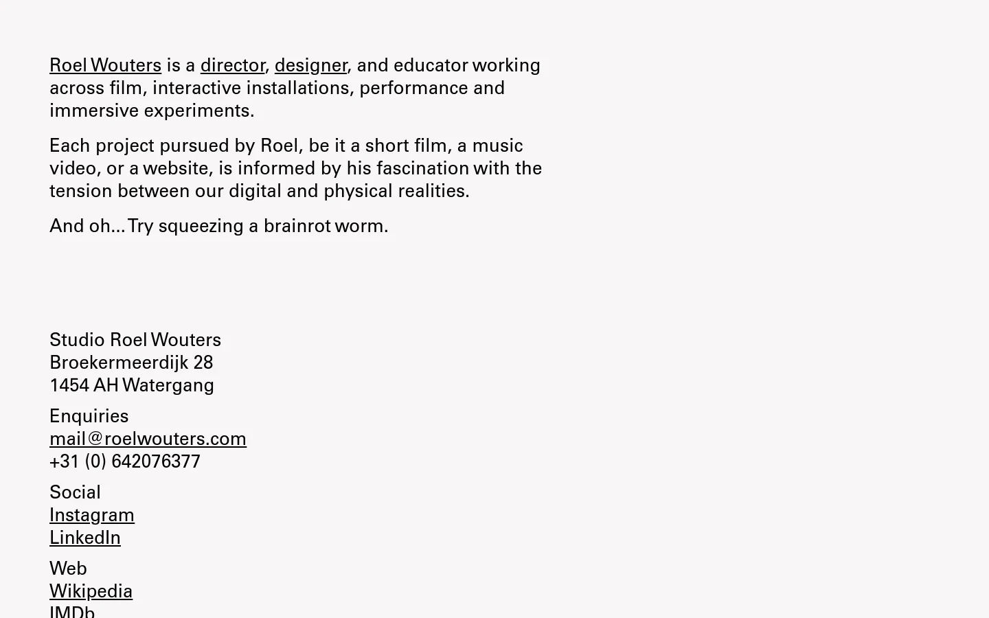 A minimalist website with a white background and black serif typography. The layout features a large introductory text block about Roel Wouters, followed by a vertical list of project titles and descriptions. Contact information, social links, and web links are arranged in a simple list at the bottom left.