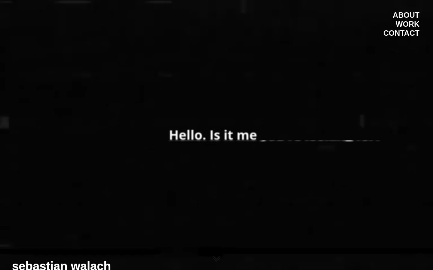A dark, minimalist desktop homepage featuring a black background with subtle, blurry light textures. The hero section displays the large white text 'Hello. Is it me' followed by a horizontal line, with a navigation menu containing 'ABOUT', 'WORK', and 'CONTACT' in the top right corner.