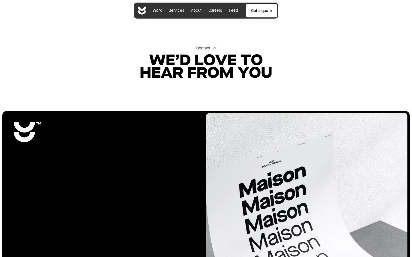 The desktop contact page features a minimalist white background with large, bold black typography reading 'WE’D LOVE TO HEAR FROM YOU'. A navigation bar at the top includes the Akeo logo and links for Work, Services, About, Careers, Feed, and a 'Get a quote' button. Below the headline, a split-screen layout shows a solid black section on the left and a high-contrast grayscale image of a brand manual on the right.