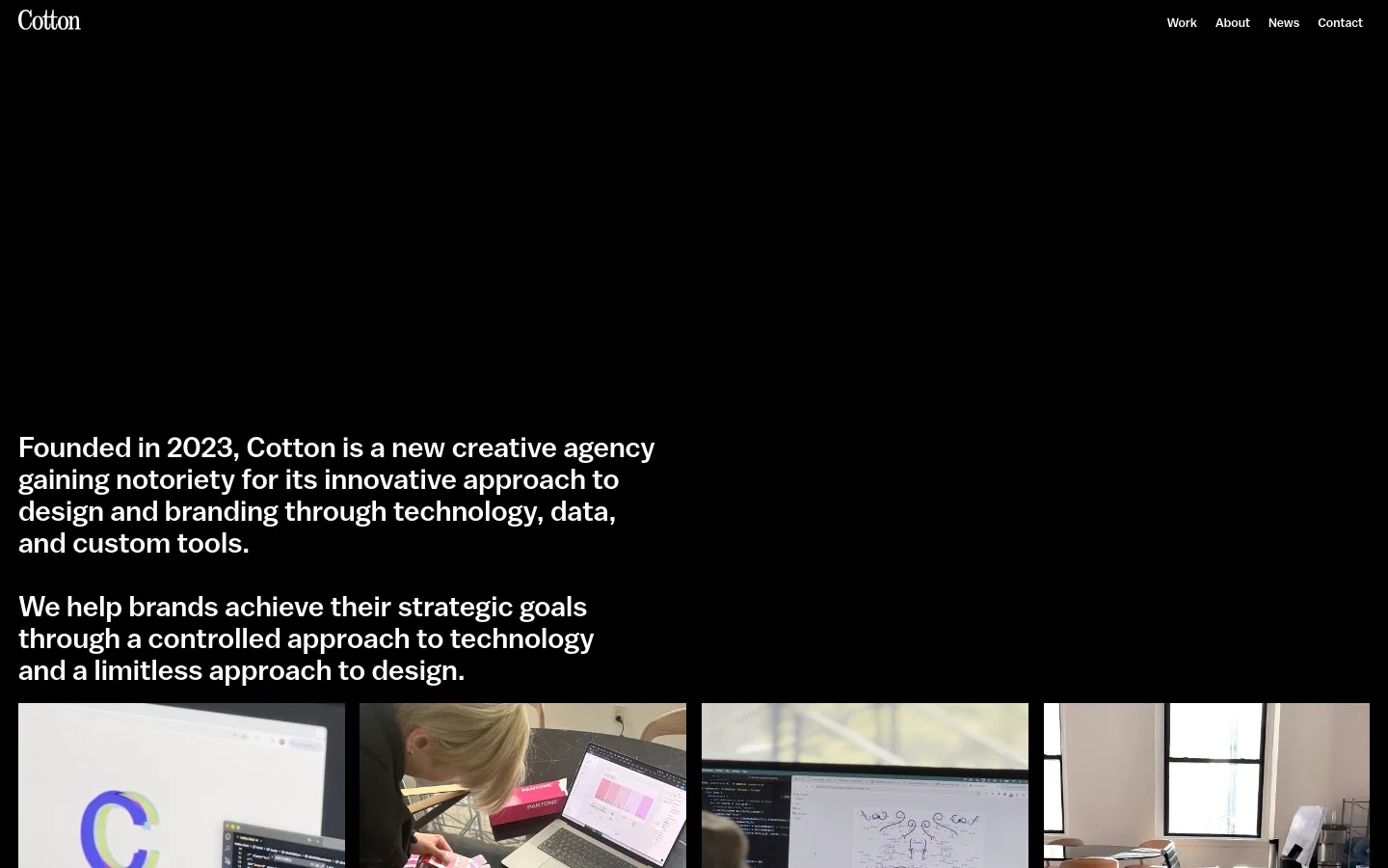 The About page features a minimalist black background with white text. A large headline introduces Cotton as a creative agency, followed by a grid of rectangular project images showing design work, sketches, and office scenes. The desktop layout uses a wide navigation bar at the top with links for Work, About, News, and Contact.