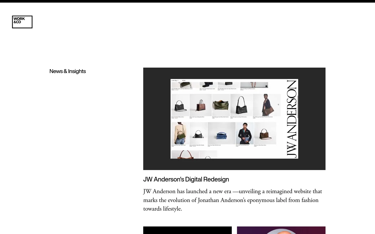 The News & Insights page features a minimalist white layout with the Work & Co logo at the top left. A large hero section showcases a project titled 'JW Anderson's Digital Redesign' with a large image of a fashion website grid and descriptive text below. Below the hero, a grid of articles includes headlines like 'The Era of Proactive AI-Enabled Products' and 'Interview with PLI CMO David Smith' accompanied by rectangular images.