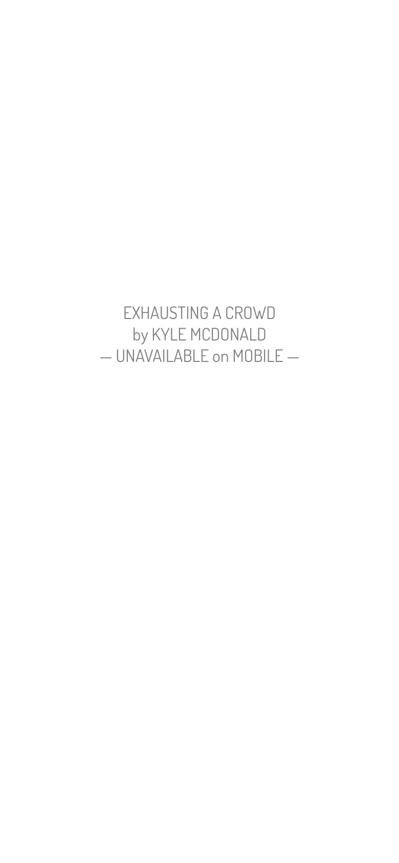 The mobile version displays a minimalist white screen with centered black text. It features the project title 'EXHAUSTING A CROWD' by Kyle McDonald, followed by the message '— UNAVAILABLE on MOBILE —', indicating the video content is not supported on this device.