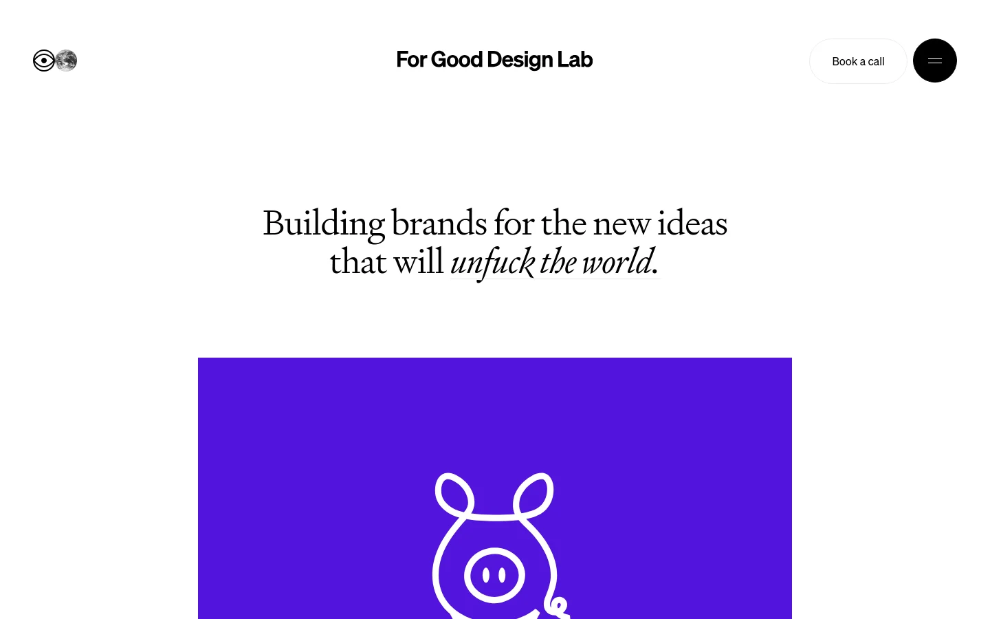The desktop homepage for For Good Design Lab features a clean white background with a large serif headline reading, 'Building brands for the new ideas that will unfuck the world.' Below the text is a large, vibrant purple rectangular block containing a white line-art icon of a pig. The navigation includes a logo, the company name, and a 'Book a call' button in the top right.