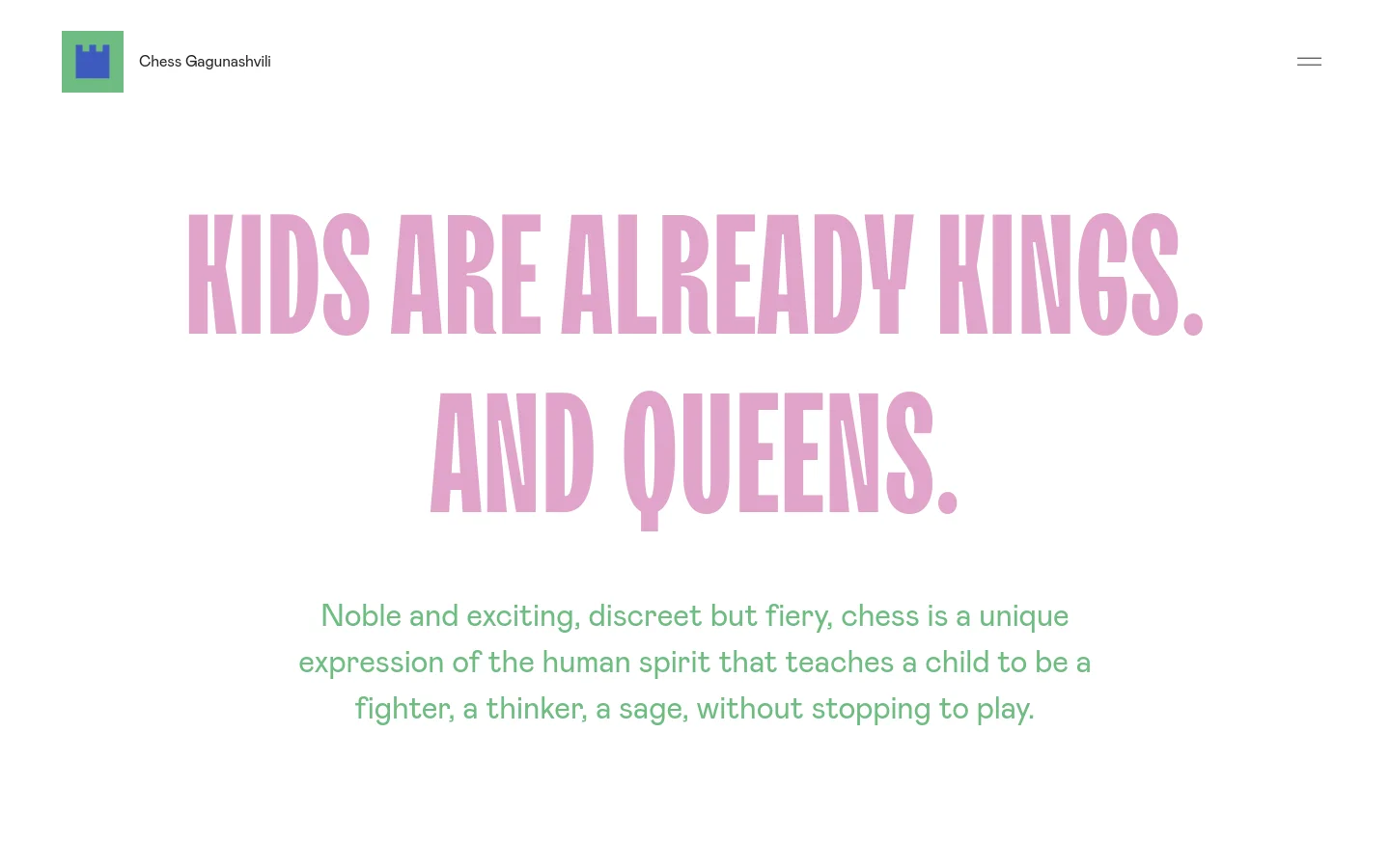 Desktop homepage featuring a minimalist white background with large, pink, bold typography reading 'KIDS ARE ALREADY KINGS. AND QUEENS.' Below the headline, a paragraph in green text describes the benefits of chess. The header includes a green chess rook icon and the name 'Chess Gagunashvili' on the left, with a hamburger menu icon on the right.