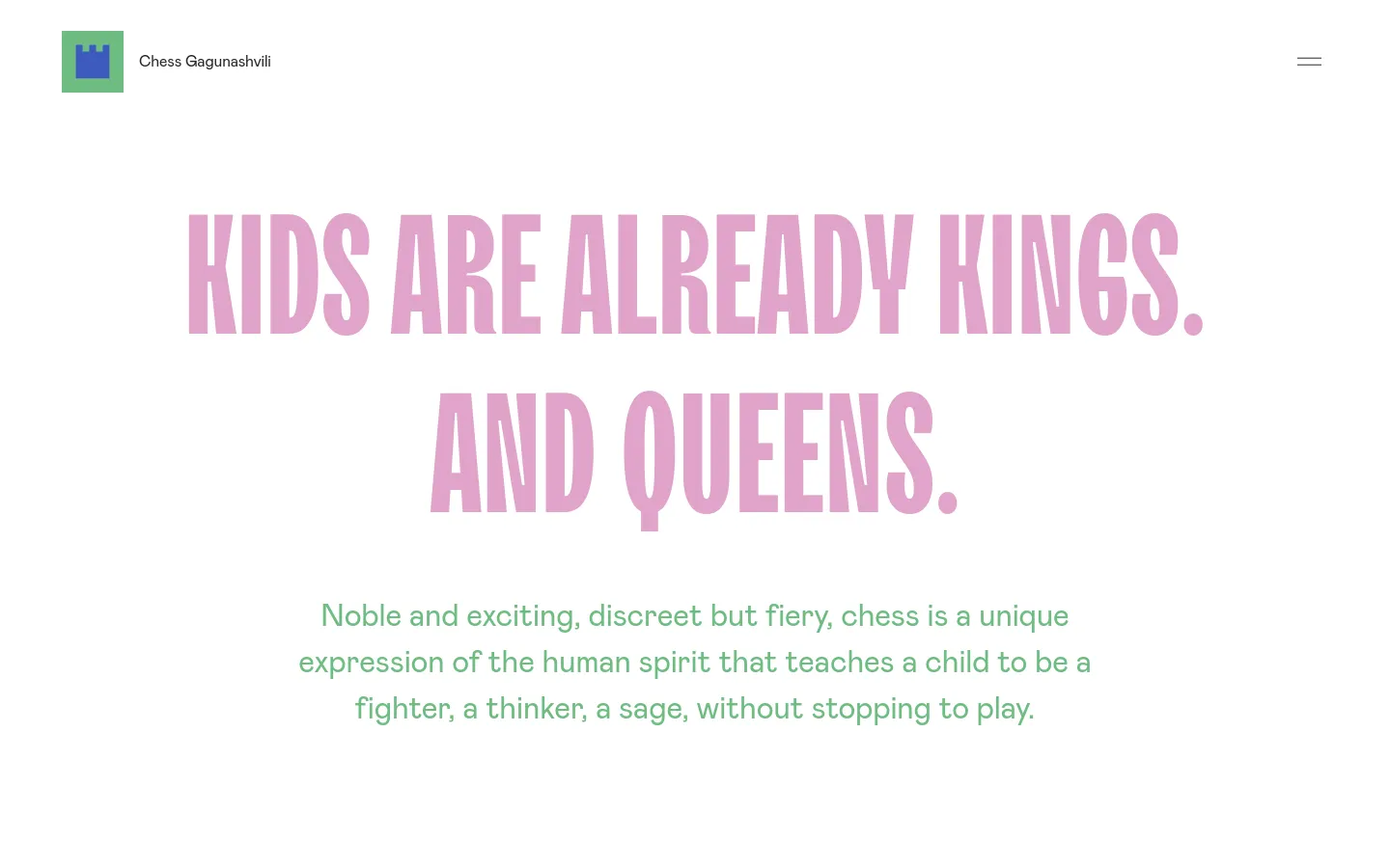 Desktop homepage featuring a minimalist white background with large, pink, bold typography reading 'KIDS ARE ALREADY KINGS. AND QUEENS.' Below the headline, a paragraph in green text describes the benefits of chess. The header includes a green chess rook icon and the name 'Chess Gagunashvili' on the left, with a hamburger menu icon on the right.