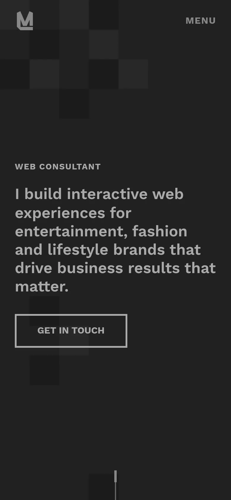 The mobile version maintains the dark, minimalist aesthetic but uses a vertical layout optimized for smaller screens. The headline and 'GET IN TOUCH' button are centered, and the top navigation is replaced by a simple 'MENU' text link. The background features the same dark checkerboard pattern seen on the desktop version.