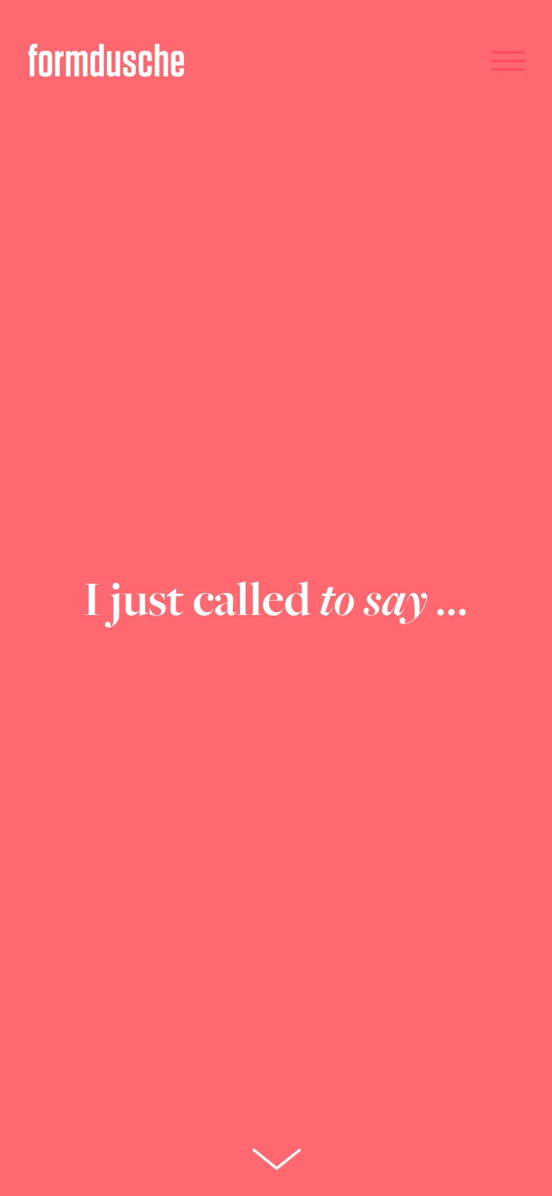 The mobile version maintains the coral-pink background and large serif headline 'I just called to say ...'. The top navigation is condensed into a white hamburger menu icon on the right, while the 'formdusche' logo remains on the left. A white downward arrow icon is positioned at the bottom center.