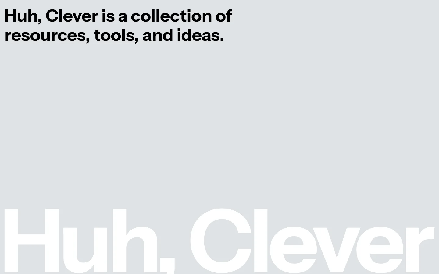 The desktop homepage features a minimalist design with a light gray background and large, bold black typography. The main headline reads 'Huh, Clever is a collection of resources, tools, and ideas' with underlined keywords, and the brand name 'Huh, Clever' is partially visible in massive white letters at the bottom.
