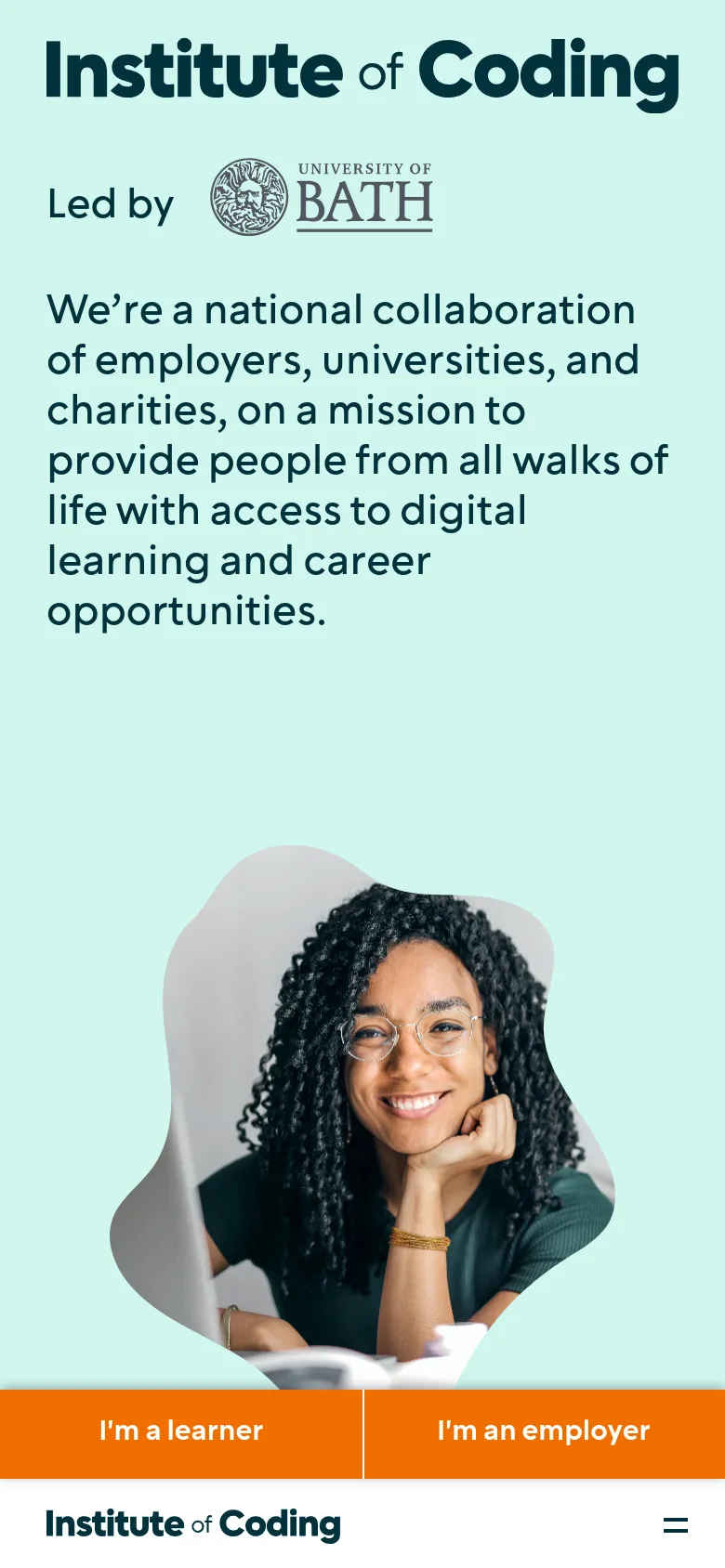The mobile version uses a stacked vertical layout on a light teal background, starting with the Institute of Coding logo and the University of Bath partnership. A large portrait of a smiling woman is centered below the introductory text. The primary navigation is condensed into a hamburger menu at the bottom, and the two main calls to action are presented as full-width orange buttons at the bottom of the screen.