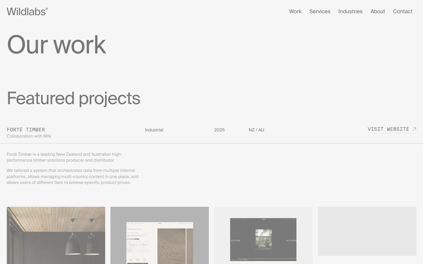 The desktop page features a minimalist white layout with large, dark grey headings reading 'Our work' and 'Featured projects'. A project section for Forté Timber includes metadata like 'Industrial', '2025', and 'NZ / AU' arranged horizontally, a 'Visit Website' call to action with an arrow icon, and a descriptive paragraph. Below the text, a row of large, high-quality rectangular images showcases timber textures and architectural details.