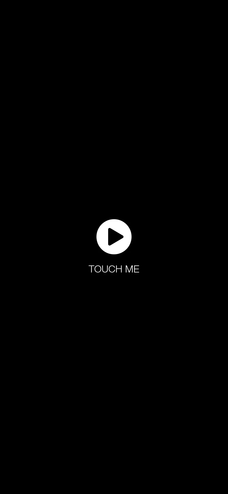 A minimalist mobile landing page with a solid black background. A large white play icon is centered vertically and horizontally above the text 'TOUCH ME'.