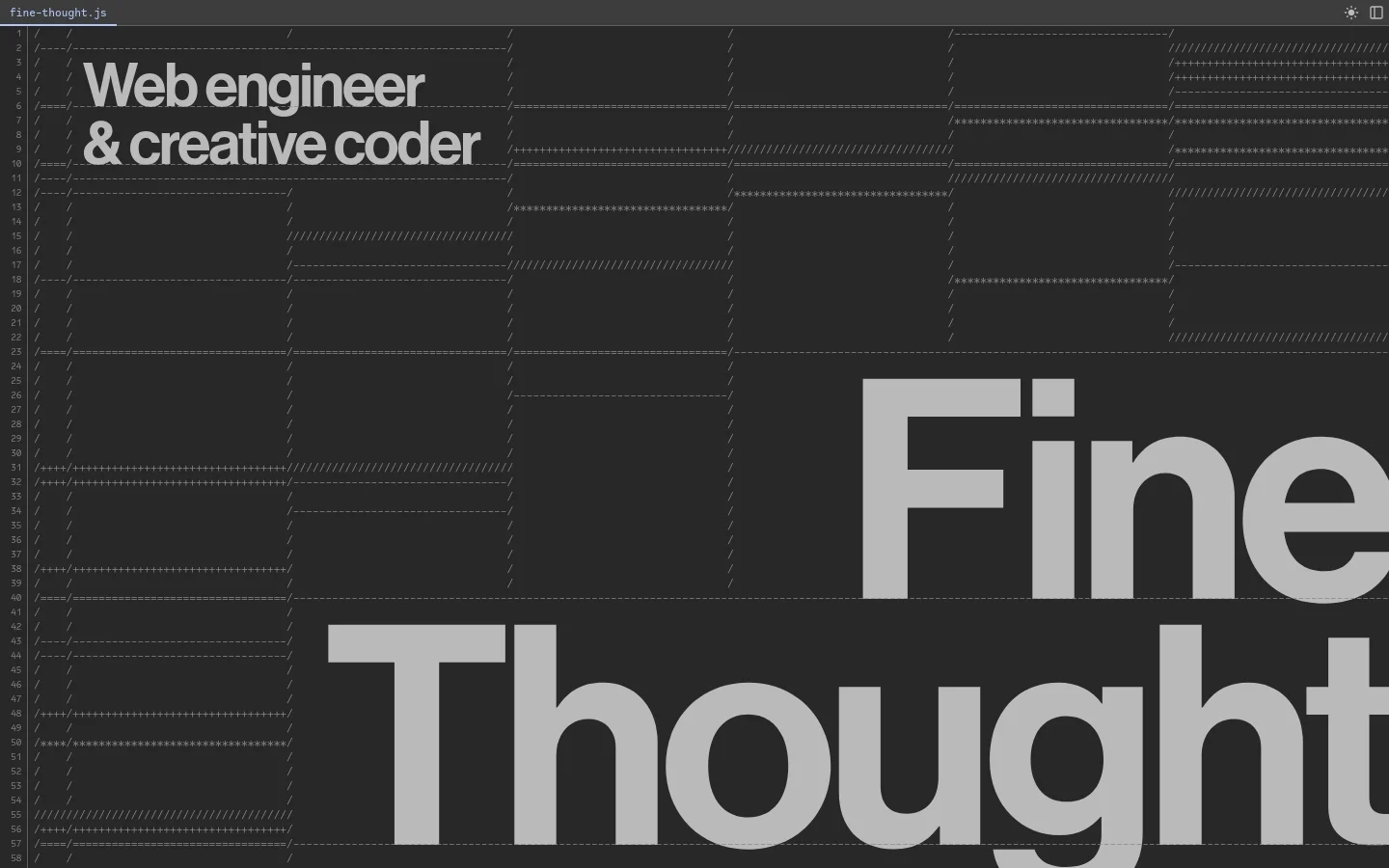 A minimalist desktop website with a dark charcoal background and large, light gray sans-serif typography. The headline 'Web engineer & creative coder' is positioned at the top left, with 'Fine Thought' appearing in massive text across the bottom right, overlaid by an abstract ASCII-style pattern of slashes and dashes.