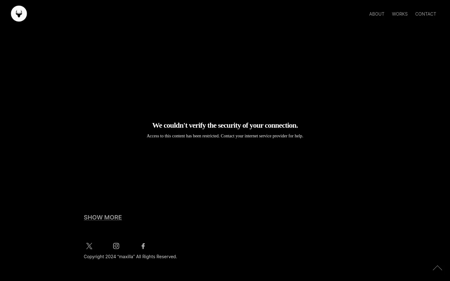 A minimalist dark website with a black background and white text. The header features a white circular logo on the left and navigation links for 'ABOUT', 'WORKS', and 'CONTACT' on the right. The main content area displays a security error message in white serif font, followed by a 'SHOW MORE' link and social media icons for X, Instagram, and Facebook.