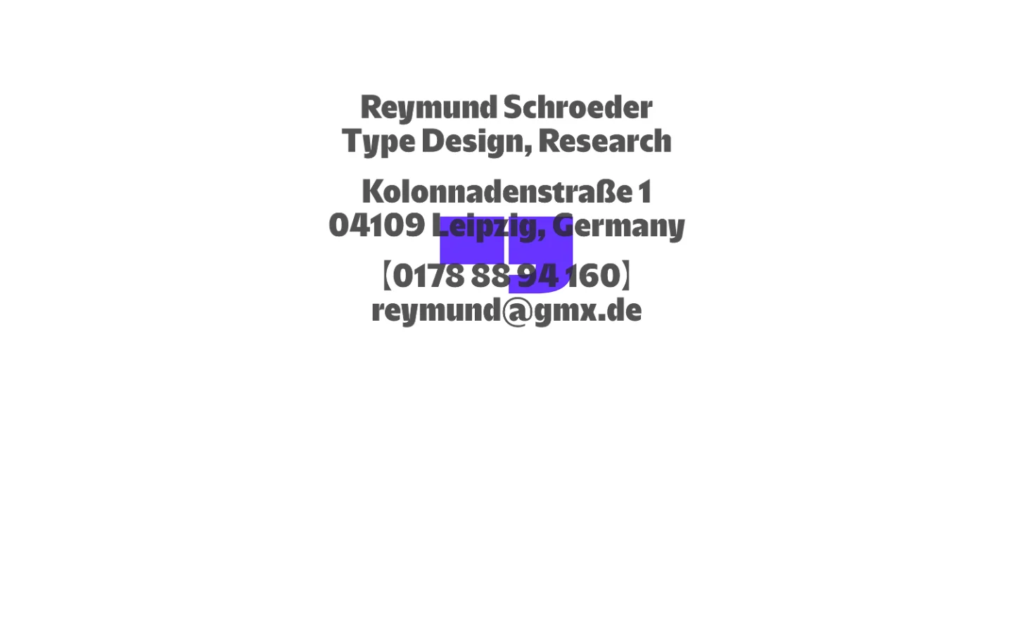 A minimalist desktop landing page featuring centered, bold dark grey typography on a white background. The text displays the name Reymund Schroeder, followed by 'Type Design, Research', an address in Leipzig, Germany, a phone number, and an email address.
