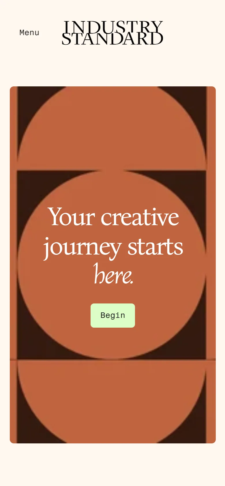 The mobile version presents a vertically stacked layout with the hero section occupying the full width of the screen. The dark brown geometric pattern and white serif headline 'Your creative journey starts here.' are centered, followed by the light green 'Begin' button. The header is simplified, showing the 'Industry Standard' logo prominently with a 'Menu' link to the left.