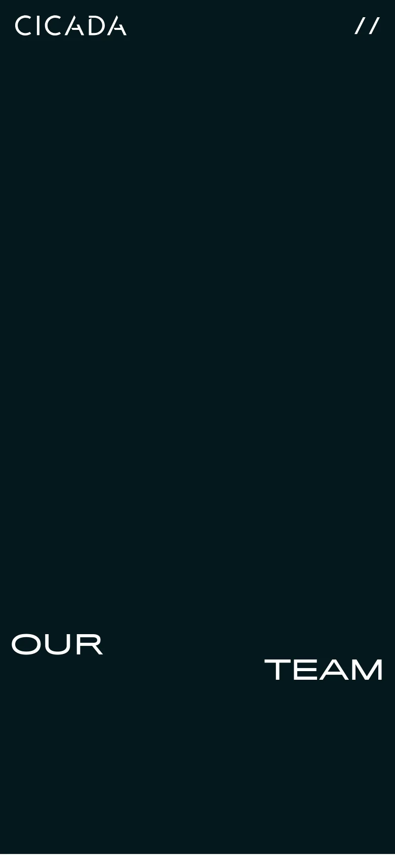 The mobile version maintains the dark teal color scheme and minimalist aesthetic but reflows the layout for a vertical screen. The 'CICADA' logo and double slashes remain at the top, while the large 'OUR TEAM' text is stacked vertically in the lower half of the frame.