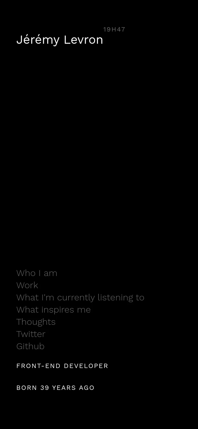 The mobile version maintains the dark theme and minimalist aesthetic but uses a vertical, single-column layout. The header displays 'Jérémy Levron' and '19H47', while the main content features the text 'Who I am', 'Work', 'What I'm currently listening to', 'What inspires me', 'Thoughts', 'Twitter', and 'Github' stacked vertically. The footer text 'FRONT-END DEVELOPER' and 'BORN 39 YEARS AGO' appears at the bottom.