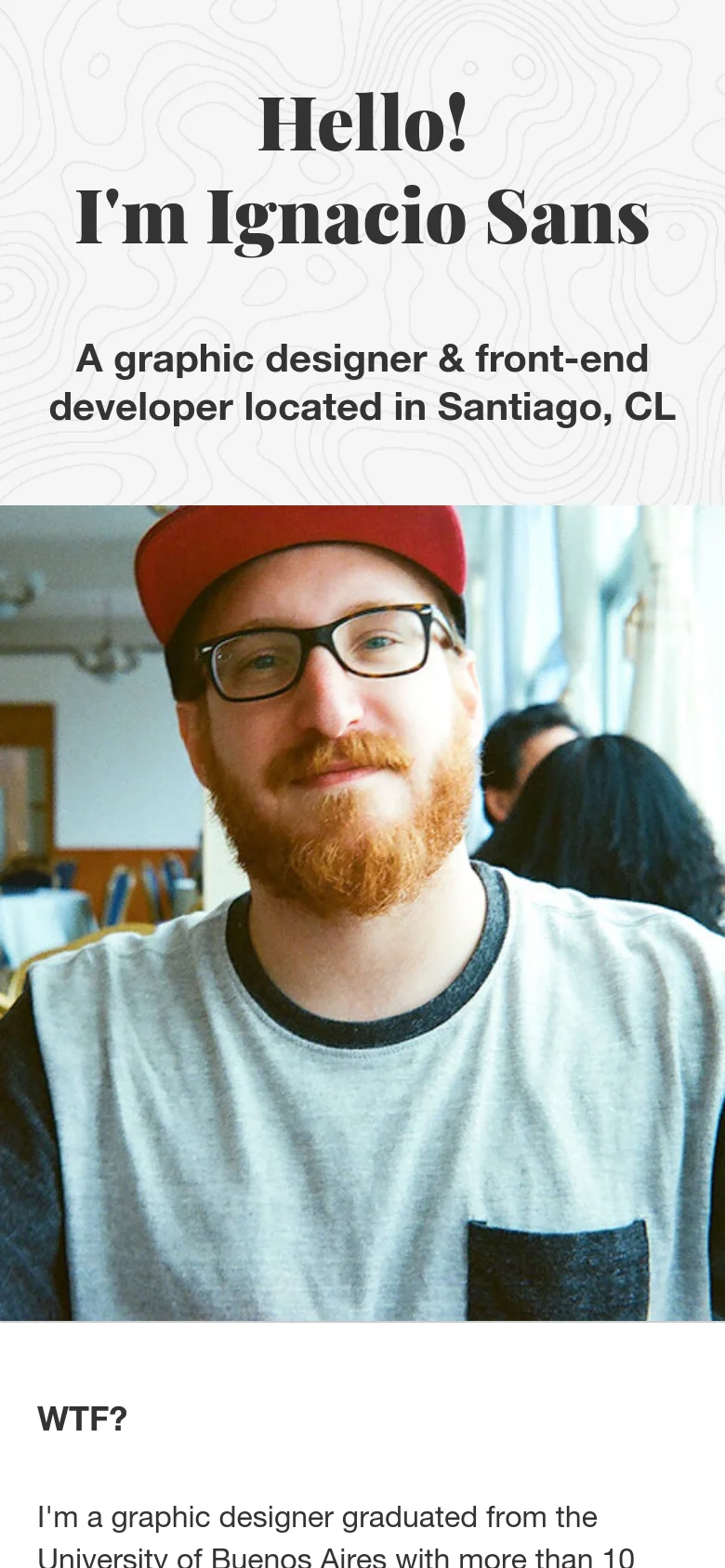 The mobile version transitions to a vertical layout with a white topographic background. It features a large hero section with the text 'Hello! I'm Ignacio Sans' above a portrait photograph of a man with glasses and a red cap, followed by an 'WTF?' section below the image.