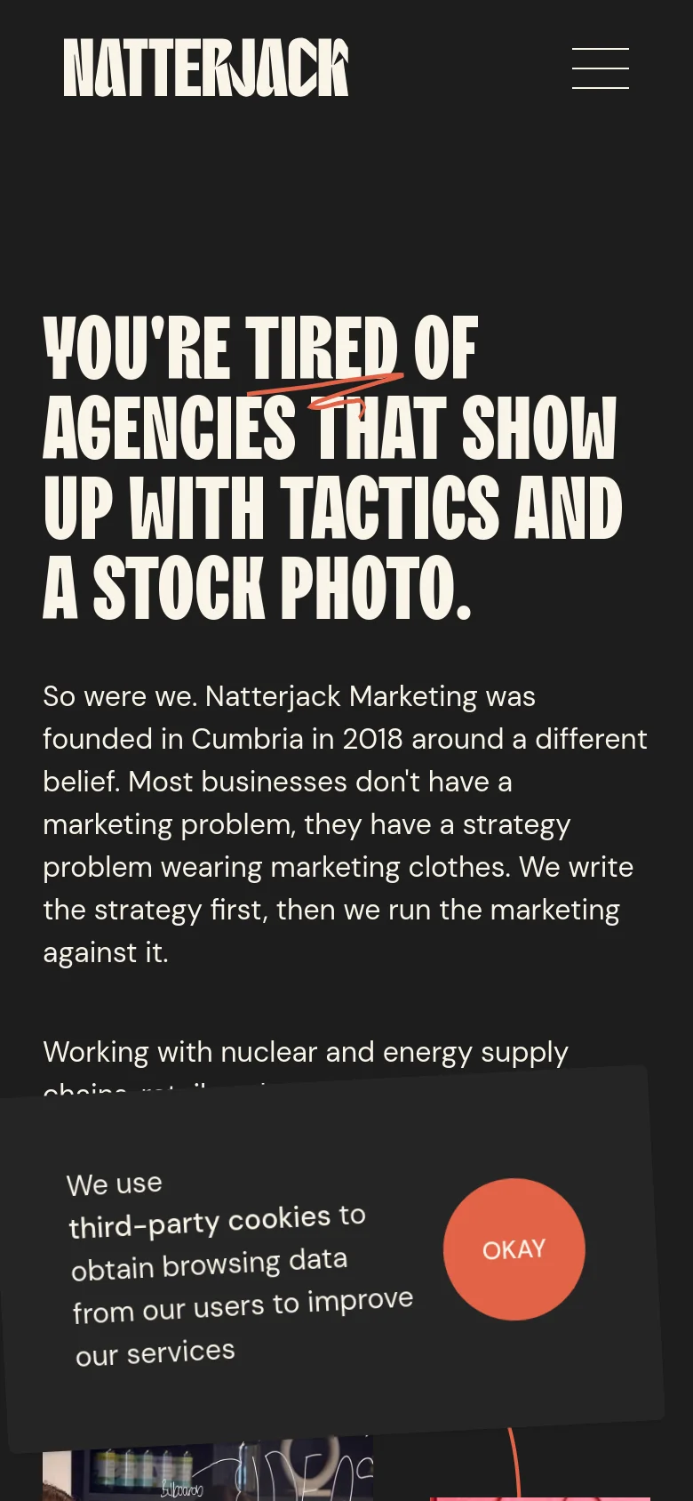 The mobile version presents a simplified layout with a dark background and the Natterjack logo centered at the top next to a hamburger menu icon. The large, bold headline is stacked vertically, followed by introductory text about the agency's philosophy. A large, circular orange 'OKAY' button for cookie consent dominates the bottom of the screen.