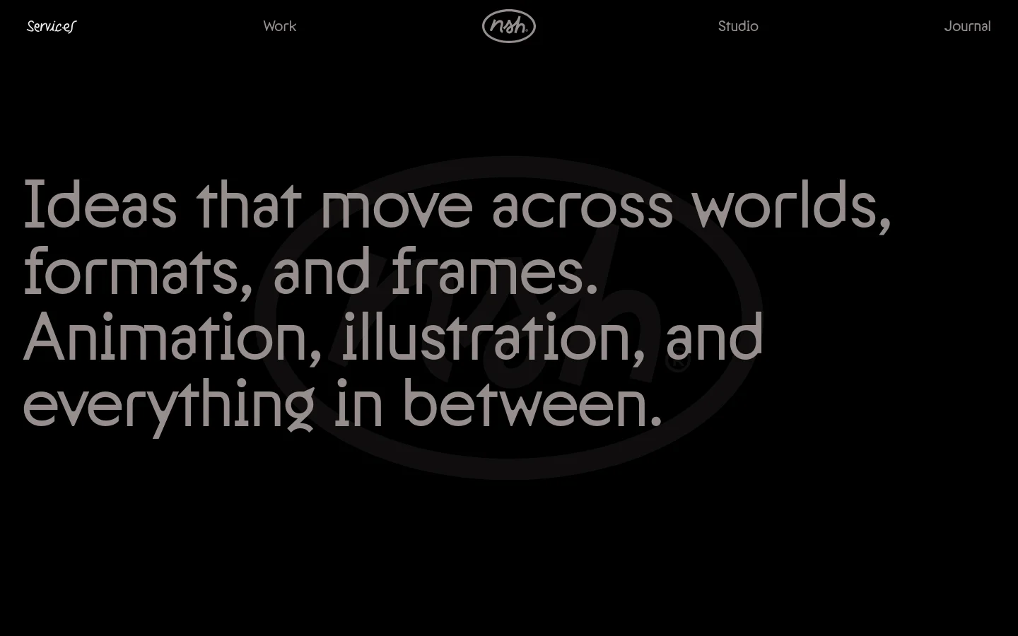 The Services page features a minimalist dark theme with large, bold white typography centered on a black background. A large, subtle gray watermark logo sits behind the main headline: 'Ideas that move across worlds, formats, and frames. Animation, illustration, and everything in between.' The top navigation includes links for Services, Work, Studio, and Journal, flanking a central circular logo.