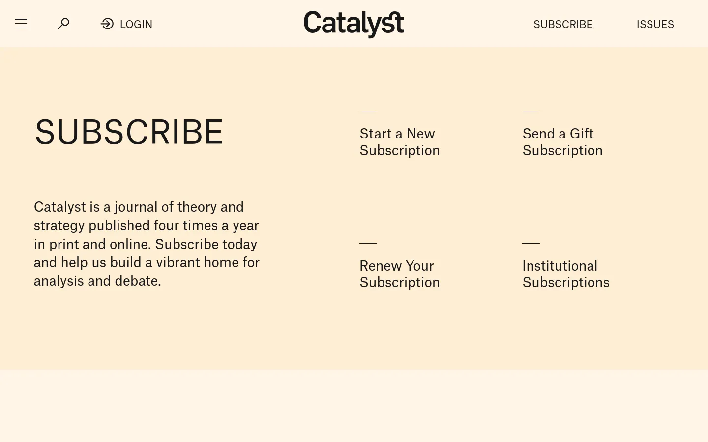 The desktop Subscribe page features a minimalist design with a cream background and black serif typography. The layout consists of a large 'SUBSCRIBE' headline on the left, followed by a descriptive paragraph, while the right side contains a four-quadrant grid of links: 'Start a New Subscription', 'Send a Gift Subscription', 'Renew Your Subscription', and 'Institutional Subscriptions'. A navigation bar at the top includes a menu icon, search icon, login link, the Catalyst logo, and links for 'SUBSCRIBE' and 'ISSUES'.