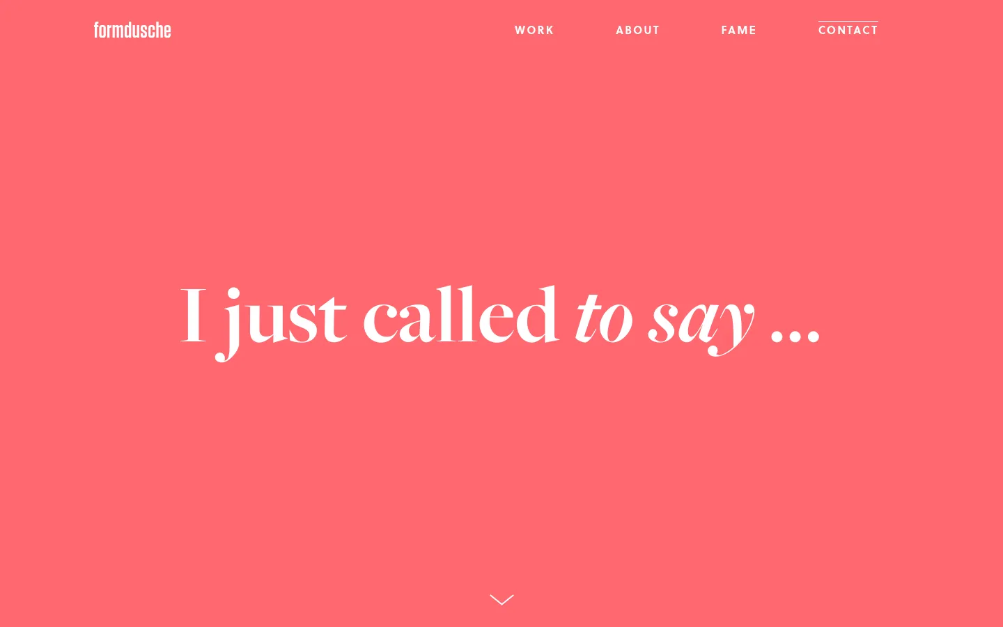 The contact page features a vibrant coral-pink background with white text. A large, serif headline reads 'I just called to say ...' in the center, with a navigation menu at the top containing links for Work, About, Fame, and Contact. A small white downward arrow icon is centered at the bottom to indicate more content below.