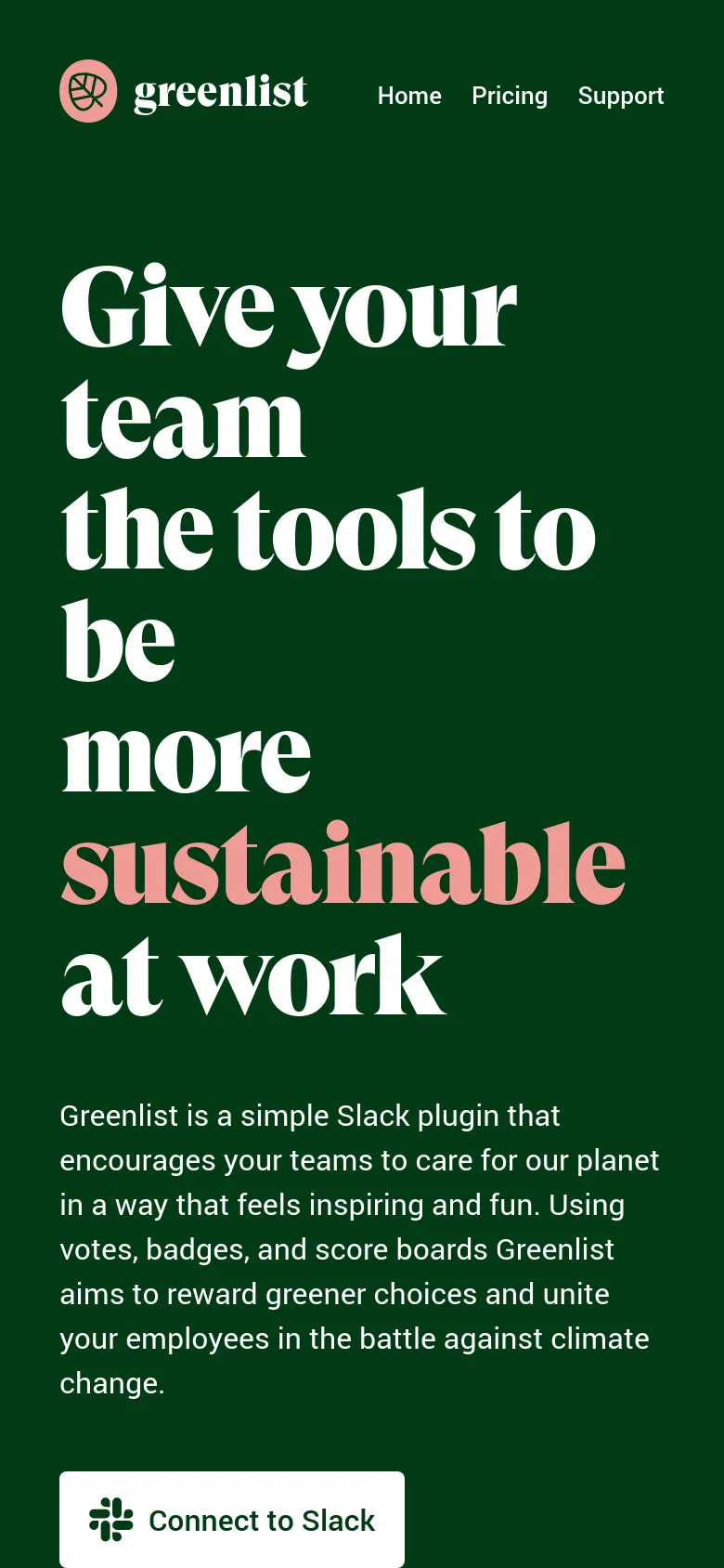 The mobile version presents a vertically stacked layout on a dark green background. The large, bold headline dominates the top of the screen, followed by a descriptive paragraph and a full-width 'Connect to Slack' button at the bottom. The navigation links are moved to a simplified header layout.