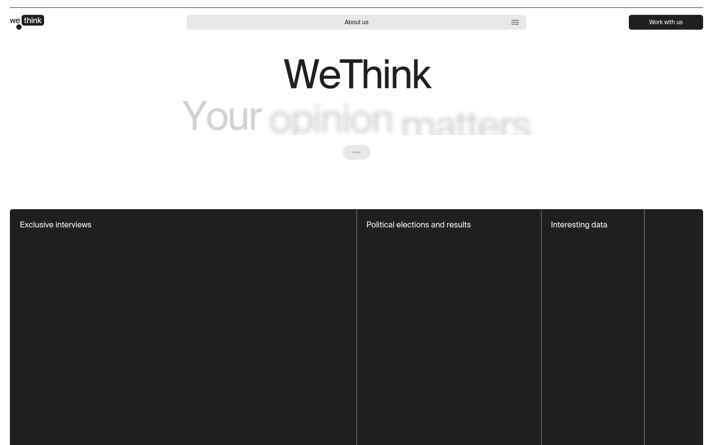 The desktop About Us page features a minimalist white header with the WeThink logo, an 'About us' dropdown, and a 'Work with us' button. The hero section displays large, bold black text reading 'WeThink' above faded grey text 'Your opinion matters' on a white background. Below, a dark grey section contains three columns with white text for 'Exclusive interviews', 'Political elections and results', and 'Interesting data'.