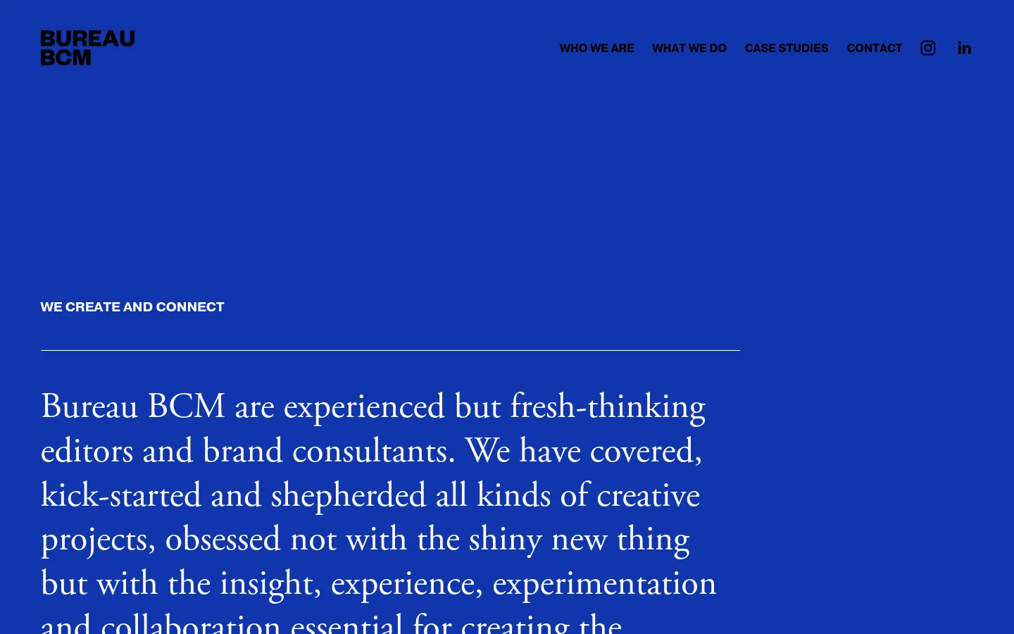 The desktop homepage features a minimalist design with a deep blue background and white sans-serif typography. The top navigation includes links for 'WHO WE ARE', 'WHAT WE DO', 'CASE STUDIES', and 'CONTACT', alongside Instagram and LinkedIn icons. A large headline reads 'WE CREATE AND CONNECT' above a descriptive paragraph about the agency's editorial and brand consultancy services.