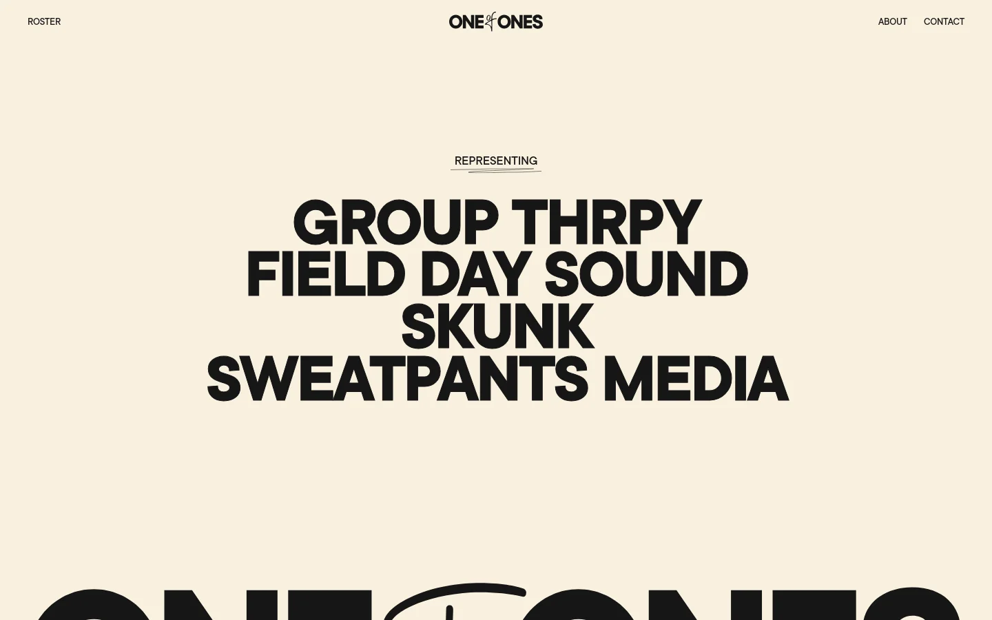 The desktop homepage features a minimalist cream background with black typography. A navigation bar at the top includes 'ROSTER', 'ABOUT', and 'CONTACT', centered by the 'ONE OF ONES' logo. The hero section displays the large, bold headline 'REPRESENTING' followed by a list of companies: GROUP THRPY, FIELD DAY SOUND, SKUNK, and SWEATPANTS MEDIA.