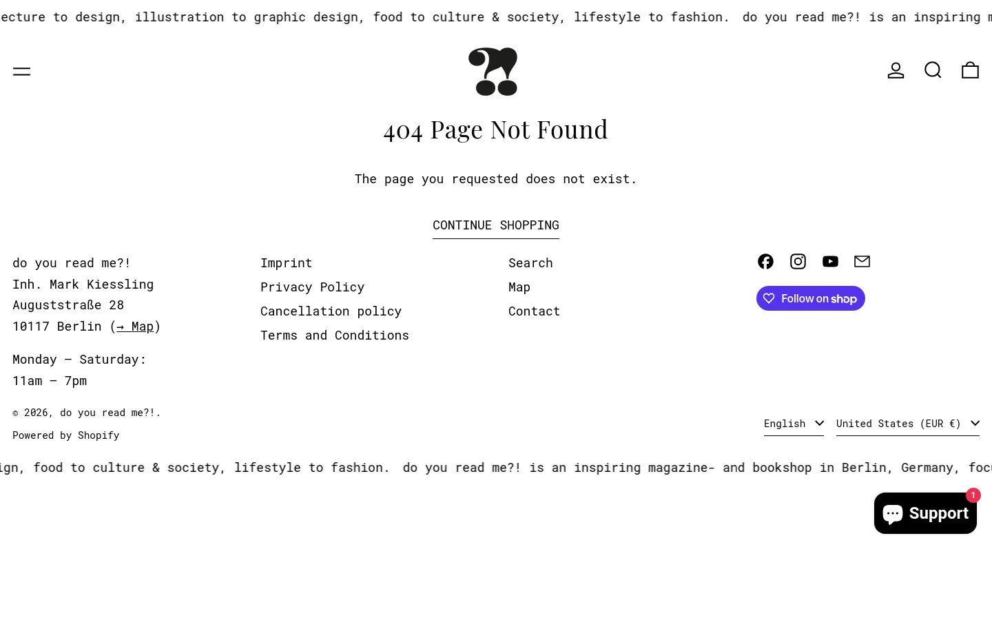 A minimalist 404 error page with a white background and black text. The large headline reads '404 Page Not Found' above a subheadline stating the page does not exist, followed by a 'CONTINUE SHOPPING' text link. The layout includes a header with a stylized logo, user icon, search icon, and shopping bag, and a footer containing store information, legal links, and social media icons.