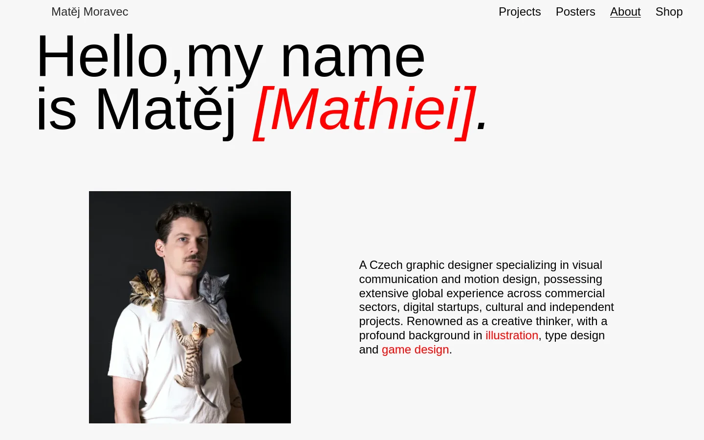 The desktop About page features a minimalist white background with a large, bold headline reading 'Hello, my name is Matěj [Mathiei].' Below the headline, a portrait shows Matěj Moravec wearing several small cats on his shoulders, positioned next to a biographical text block. A navigation menu with links to Projects, Posters, About, and Shop is located at the top right.