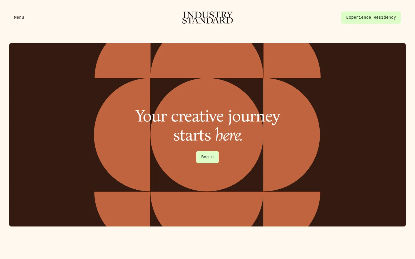 The desktop landing page features a minimalist design with a cream background and a large dark brown hero section containing a geometric pattern of terracotta circles and semi-circles. Centered over the pattern is the white serif headline 'Your creative journey starts here.' and a light green 'Begin' call-to-action button. The 'Industry Standard' logo is centered at the top, flanked by a 'Menu' link and an 'Experience Residency' button.