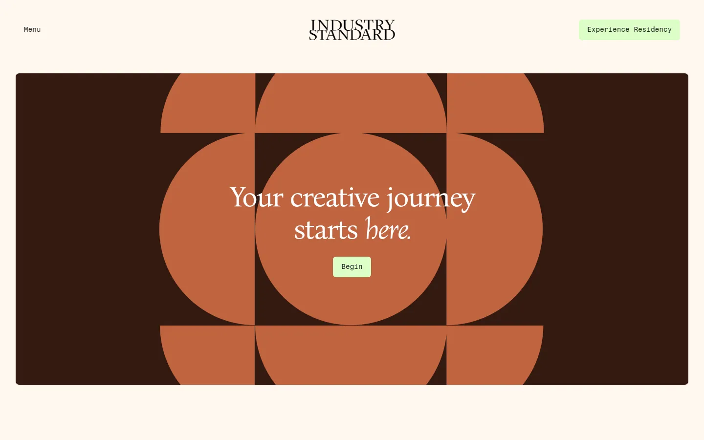 The desktop landing page features a minimalist design with a cream background and a large dark brown hero section containing a geometric pattern of terracotta circles and semi-circles. Centered over the pattern is the white serif headline 'Your creative journey starts here.' and a light green 'Begin' call-to-action button. The 'Industry Standard' logo is centered at the top, flanked by a 'Menu' link and an 'Experience Residency' button.