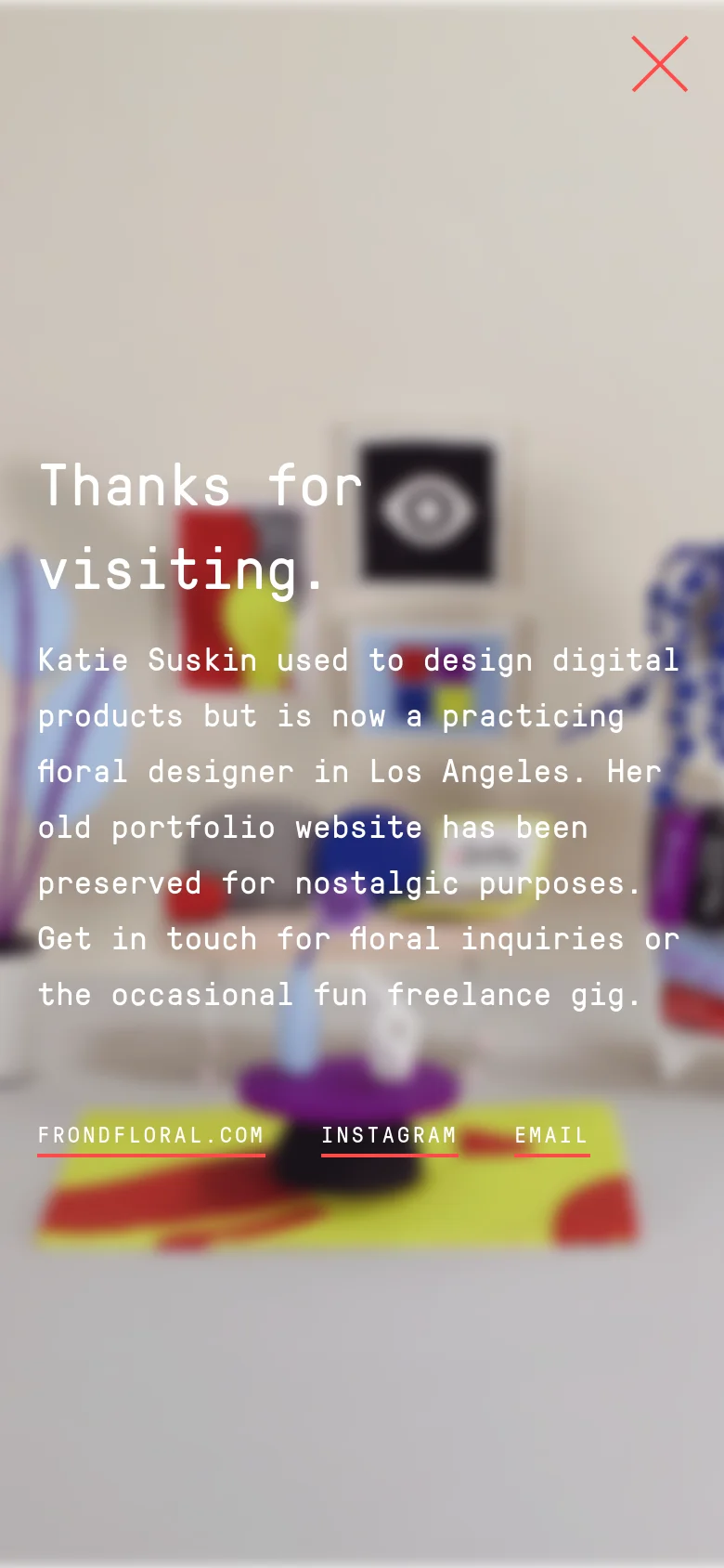 The mobile version presents a full-screen, blurred version of the colorful 3D still life as a background. Large white text overlays the center, stating 'Thanks for visiting' followed by a short bio, with prominent underlined navigation links for Frondfloral.com, Instagram, and Email at the bottom.