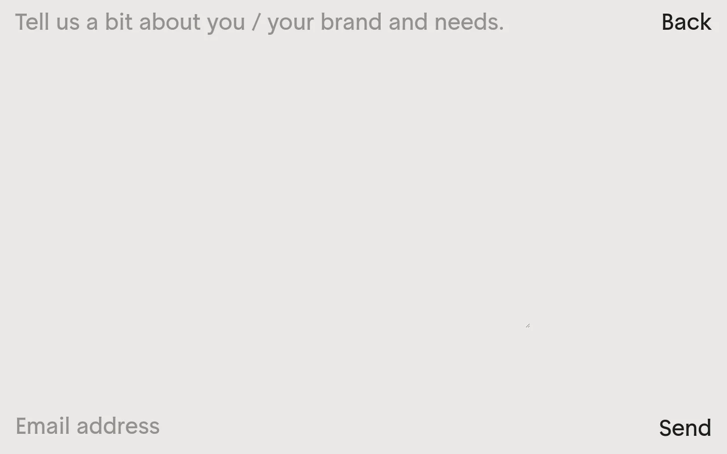 The desktop contact page features a minimalist design with a light gray background and dark gray text. A large headline reads 'Tell us a bit about you / your brand and needs.' with a 'Back' link in the top right and an 'Email address' input field at the bottom left next to a 'Send' button.