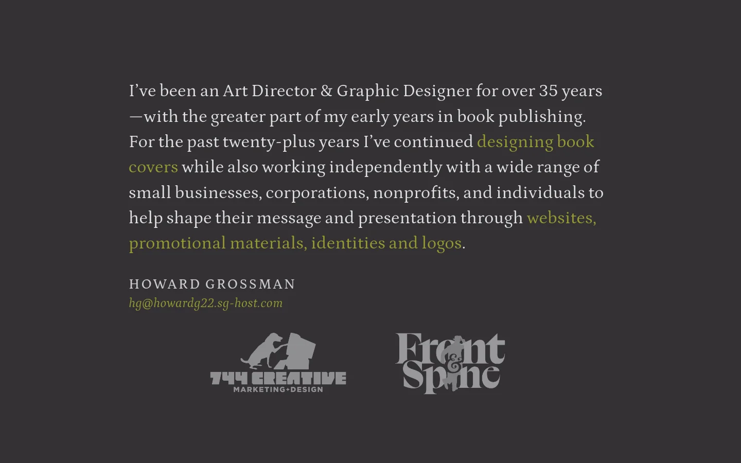 A minimalist dark gray homepage featuring white and gold serif text. The layout includes a brief professional biography, the name Howard Grossman, an email address, and two logo images for 744 Creative and Front & Spine at the bottom.