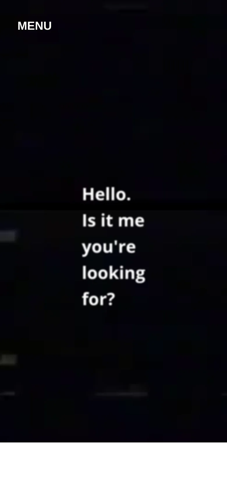 The mobile version features a dark, minimalist layout with a centered hero headline that reads 'Hello. Is it me you're looking for?' in white text. The top navigation is replaced by a single 'MENU' button in the top left corner.