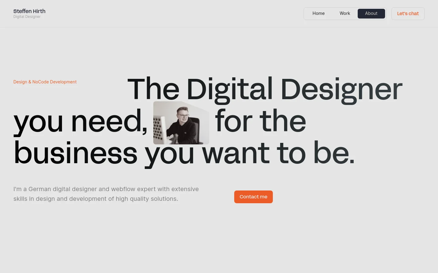 The desktop version features a minimalist light gray background with a large, bold headline: 'The Digital Designer you need, for the business you want to be.' A small portrait of Steffen Hirth is centered within the text, and a bright orange 'Contact me' button sits below a brief introductory paragraph. The navigation bar at the top includes links for Home, Work, About, and a 'Let's chat' button.