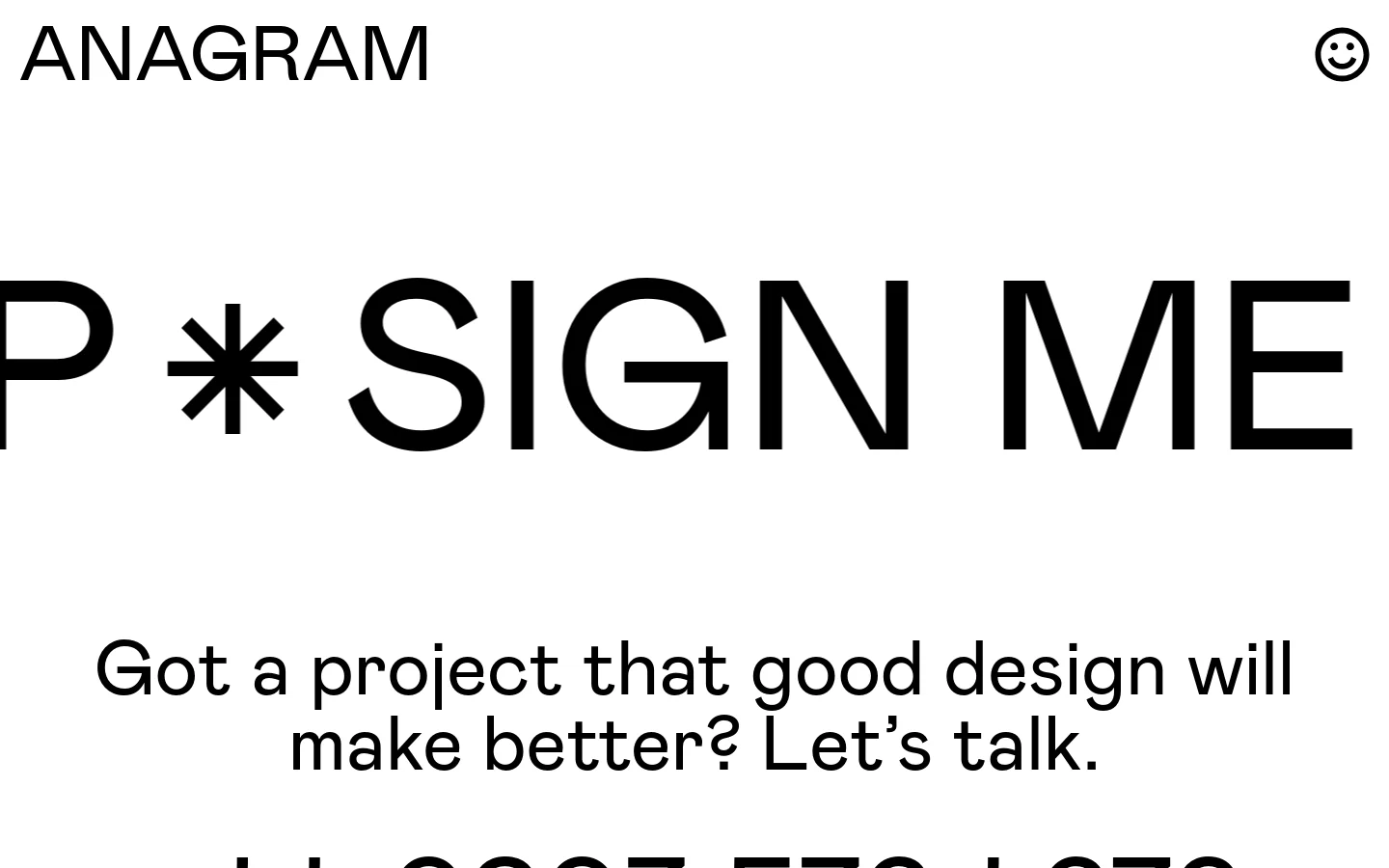The Contact page features a minimalist white background with large, bold black typography. A massive scrolling text header reads 'SIGN ME UP' above the headline 'Got a project that good design will make better? Let’s talk.' Contact details including a phone number and a large outlined 'EMAIL' button are displayed centrally.