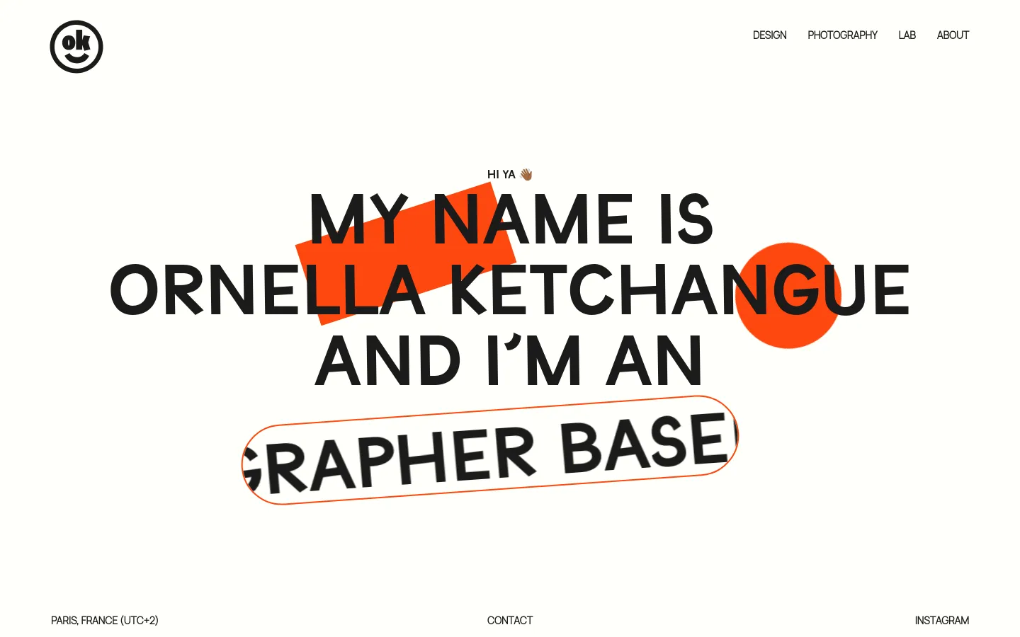 A minimalist portfolio homepage with a white background and black typography. The center features large, bold text stating 'MY NAME IS ORNELLA KETCHANGUE AND I'M AN' overlaid with orange geometric shapes and a hand emoji. A navigation menu is at the top right, and footer links for location, contact, and Instagram are at the bottom.