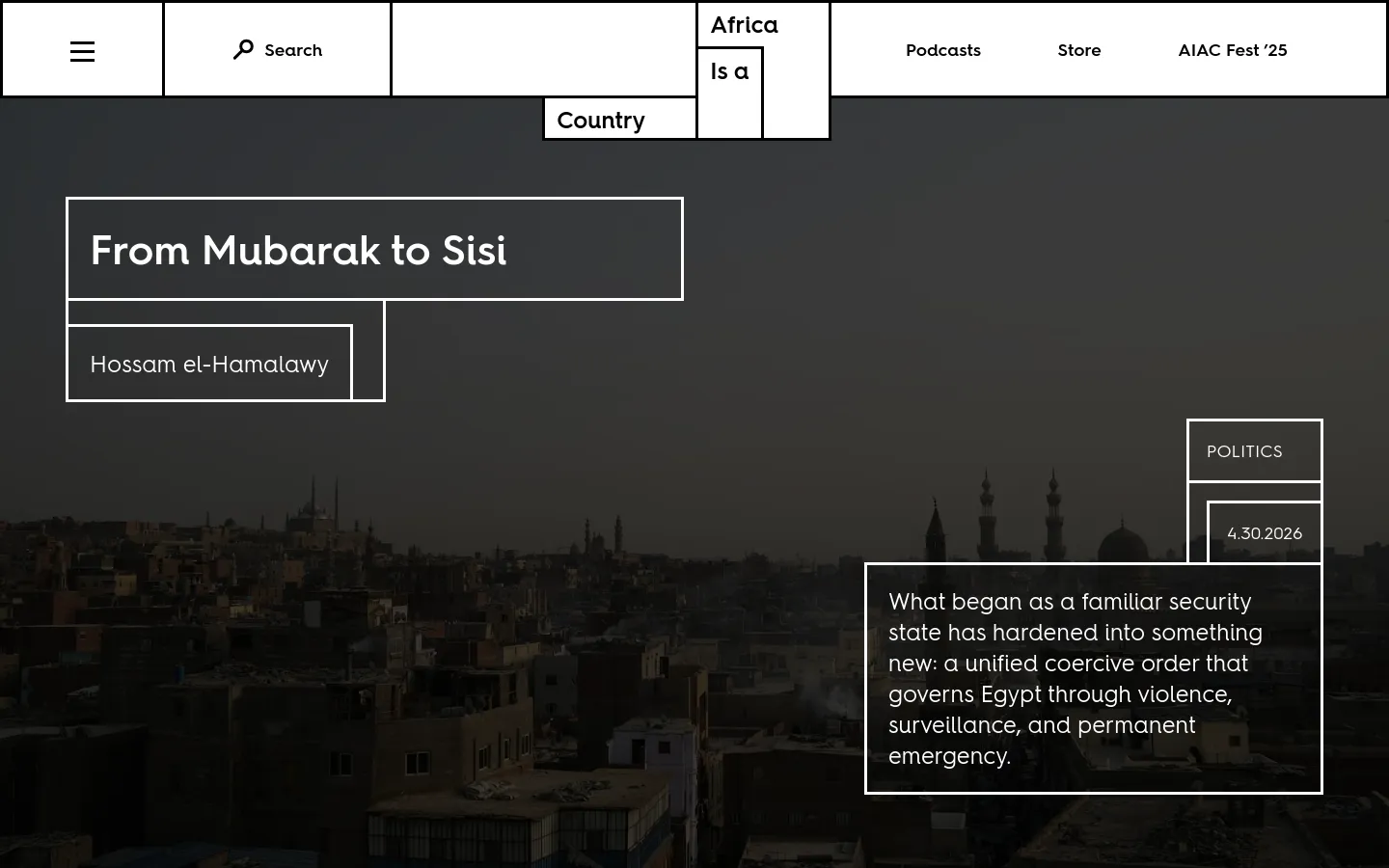 The desktop homepage for Africa Is a Country features a minimalist, high-contrast design with a dark overlay on a cityscape background. A large hero section displays the headline 'From Mubarak to Sisi' and author 'Hossam el-Hamalawy' inside white outlined boxes, accompanied by a political summary. The navigation bar at the top includes a search function, the site title, and links for Podcasts, Store, and AIAC Fest '25.