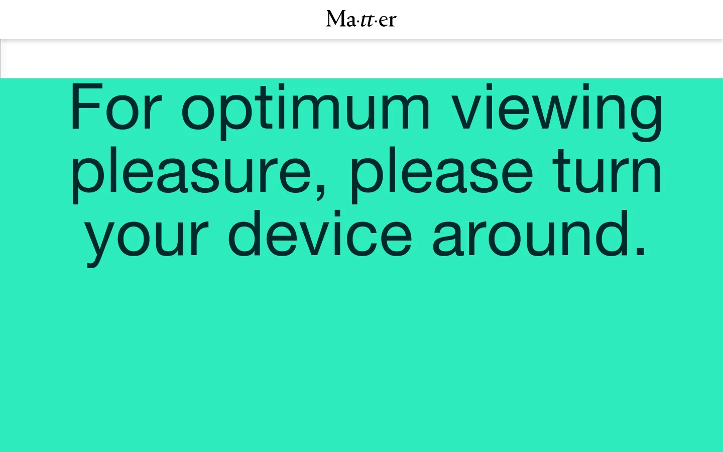 The desktop homepage features a minimalist design with a white background and the 'Ma-tt-er' logo at the top center. A large, bright teal block dominates the view with the text 'For optimum viewing pleasure, please turn your device around' in a black sans-serif font.